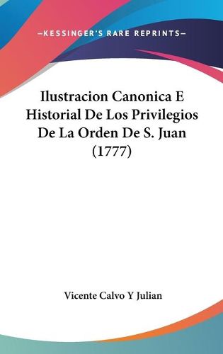 Cover image for Ilustracion Canonica E Historial de Los Privilegios de La Orden de S. Juan (1777)