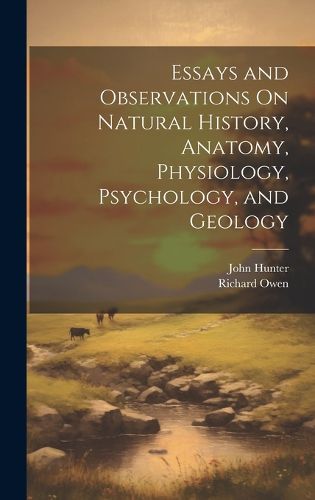 Cover image for Essays and Observations On Natural History, Anatomy, Physiology, Psychology, and Geology