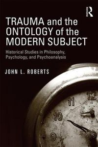 Cover image for Trauma and the Ontology of the Modern Subject: Historical Studies in Philosophy, Psychology, and Psychoanalysis