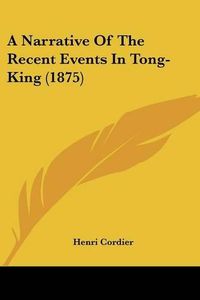 Cover image for A Narrative of the Recent Events in Tong-King (1875)