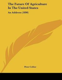 Cover image for The Future of Agriculture in the United States: An Address (1890)