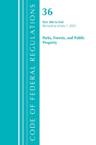 Cover image for Code of Federal Regulations, Title 36 Parks, Forests, and Public Property 300-End, Revised as of July 1, 2021