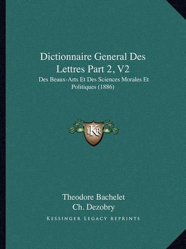 Cover image for Dictionnaire General Des Lettres Part 2, V2: Des Beaux-Arts Et Des Sciences Morales Et Politiques (1886)