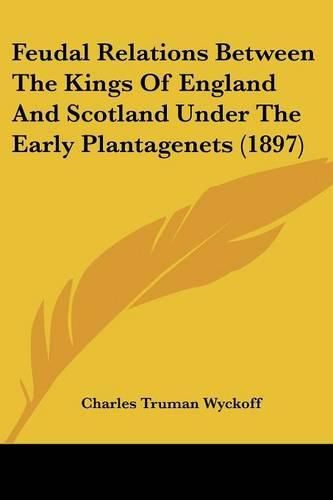 Cover image for Feudal Relations Between the Kings of England and Scotland Under the Early Plantagenets (1897)