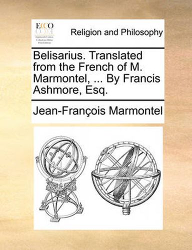 Cover image for Belisarius. Translated from the French of M. Marmontel, ... by Francis Ashmore, Esq.