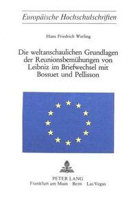 Cover image for Die Weltanschaulichen Grundlagen Der Reunionsbemuehungen Von Leibniz Im Briefwechsel Mit Bossuet Und Pellisson