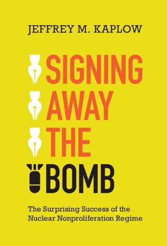 Cover image for Signing Away the Bomb: The Surprising Success of the Nuclear Nonproliferation Regime