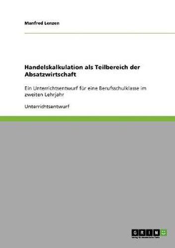 Cover image for Handelskalkulation als Teilbereich der Absatzwirtschaft: Ein Unterrichtsentwurf fur eine Berufsschulklasse im zweiten Lehrjahr