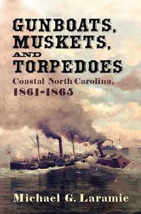 Cover image for Gunboats, Muskets, and Torpedoes: Coastal North Carolina, 1861-1865