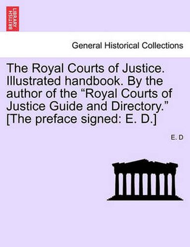 Cover image for The Royal Courts of Justice. Illustrated Handbook. by the Author of the Royal Courts of Justice Guide and Directory. [The Preface Signed: E. D.]