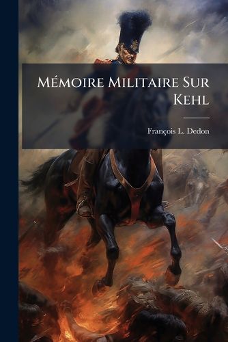Cover image for M Moire Militaire Sur Kehl: Contenant La Relation Du Passage Du Rhin Par L'Arm E de Rhin Et Moselle, Sous Le Commandement Du G N Ral Moreau...