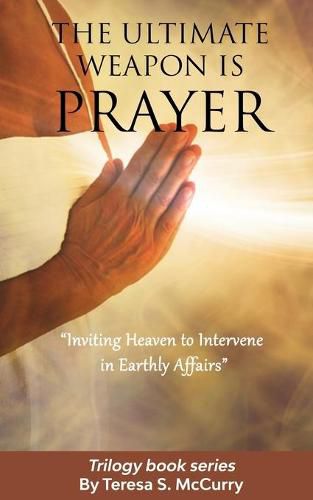 Cover image for The Ultimate Weapon is Prayer: Inviting Heaven to Intervene in Earthly Affairs