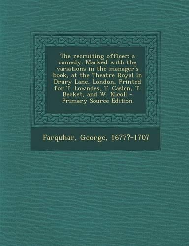 Cover image for The Recruiting Officer; A Comedy. Marked with the Variations in the Manager's Book, at the Theatre Royal in Drury Lane, London, Printed for T. Lowndes, T. Caslon, T. Becket, and W. Nicoll - Primary Source Edition