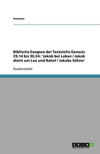 Biblische Exegese Der Textstelle Genesis 29,14 Bis 30,24: 'Jakob Bei Laban / Jakob Dient Um Lea Und Rahel / Jakobs S Hne