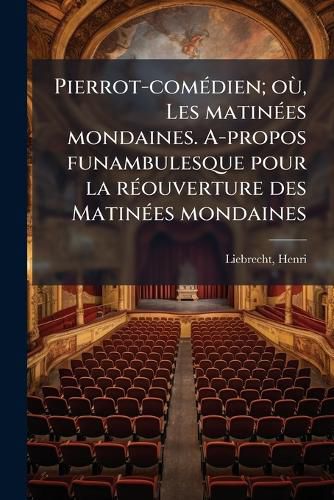 Cover image for Pierrot-Com Dien; O , Les Matin Es Mondaines. A-Propos Funambulesque Pour La R Ouverture Des Matin Es Mondaines