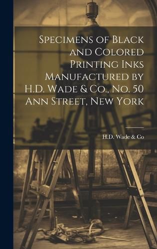 Cover image for Specimens of Black and Colored Printing Inks Manufactured by H.D. Wade & Co., No. 50 Ann Street, New York