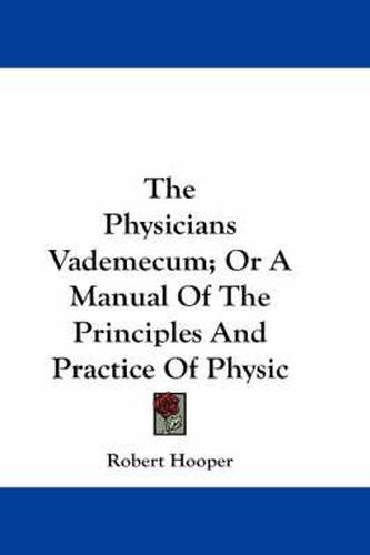 Cover image for The Physicians Vademecum; Or a Manual of the Principles and Practice of Physic