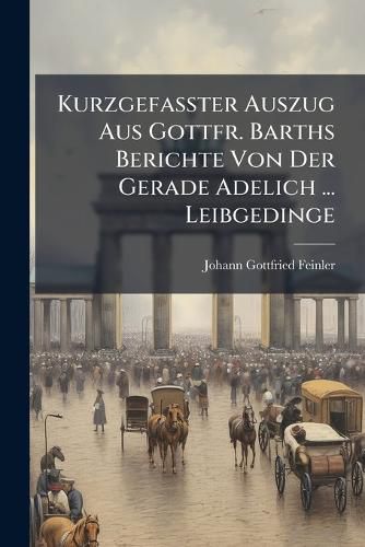 Cover image for Kurzgefa Ter Auszug Aus Gottfr. Barths Berichte Von Der Gerade Adelich ... Leibgedinge ......
