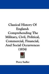 Cover image for Classical History of England: Comprehending the Military, Civil, Political, Commercial, Financial, and Social Occurrences (1874)