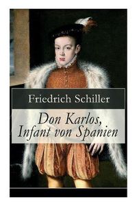 Cover image for Don Karlos, Infant von Spanien: Ein dramatisches Gedicht  ber politisch-gesellschaftliche Konflikte und famili r-soziale Intrigen am Hofe von K nig Philipp II.