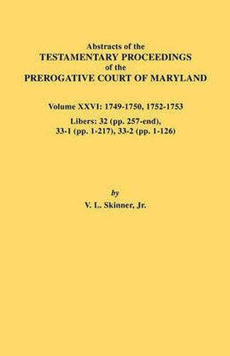 Cover image for Abstracts of the Testamentary Proceedings of the Prerogative Court of Maryland. Volume XXVI: 1749-1750, 1752-1753. Libers: 32 (pp. 257-end), 33-1 (pp. 1-217), 33-2 (pp. 1-126)