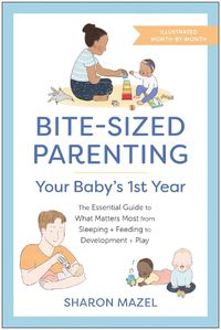 Cover image for Bite-Sized Parenting: Your Baby's First Year: The Essential Guide to What Matters Most, from Sleeping and Feeding to Development and Play, in an Illustrated Month-by-Month Format