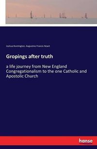 Cover image for Gropings after truth: a life journey from New England Congregationalism to the one Catholic and Apostolic Church