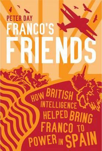 Franco's Friends: How British Intelligence Helped Bring Franco to Power in Spain