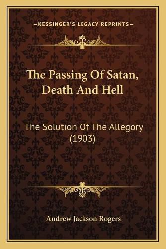 Cover image for The Passing of Satan, Death and Hell: The Solution of the Allegory (1903)