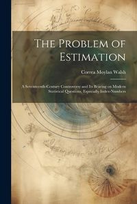 Cover image for The Problem of Estimation; a Seventeenth-century Controversy and its Bearing on Modern Statistical Questions, Especially Index-numbers