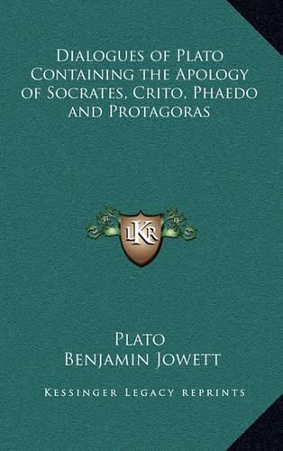 Dialogues of Plato Containing the Apology of Socrates, Crito, Phaedo and Protagoras