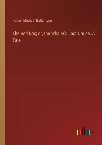 Cover image for The Red Eric; or, the Whaler's Last Cruise. A Tale