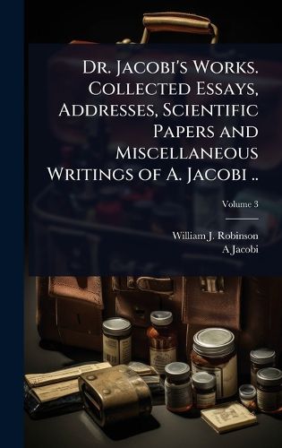 Cover image for Dr. Jacobi's Works. Collected Essays, Addresses, Scientific Papers and Miscellaneous Writings of A. Jacobi ..