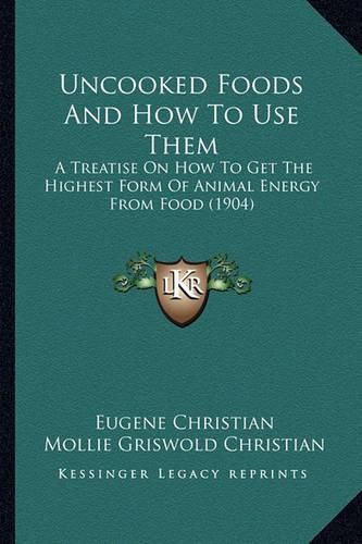 Cover image for Uncooked Foods and How to Use Them: A Treatise on How to Get the Highest Form of Animal Energy from Food (1904)