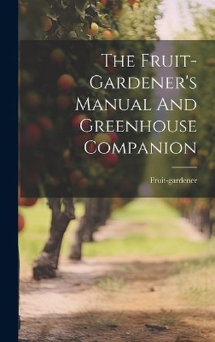 Cover image for The Fruit-gardener's Manual And Greenhouse Companion