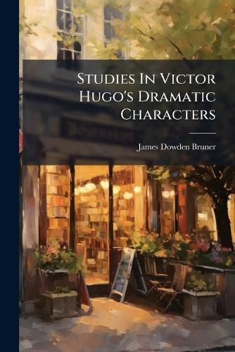 Cover image for Studies in Victor Hugo's Dramatic Characters...