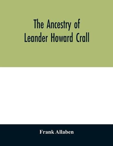 The ancestry of Leander Howard Crall; monographs on the Crall, Haff, Beatty, Ashfordby, Billesby, Heneage, Langton, Quadring, Sandon, Fulnetby, Newcomen, Wolley, Cracroft, Gascoigne, Skipwith, Plantagenet, Meet, Van Ysselsteyn, Middagh, Bergen, and De Rapalje