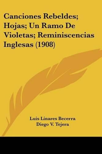 Cover image for Canciones Rebeldes; Hojas; Un Ramo de Violetas; Reminiscencias Inglesas (1908)