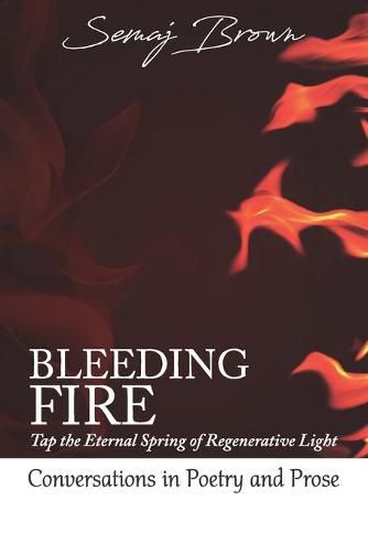 Cover image for Bleeding Fire! Tap the Eternal Spring of Regenerative Light: Conversations in Poetry and Prose