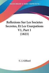 Cover image for Reflexions Sur Les Societes Secretes, Et Les Usurpations V1, Part 1 (1823)