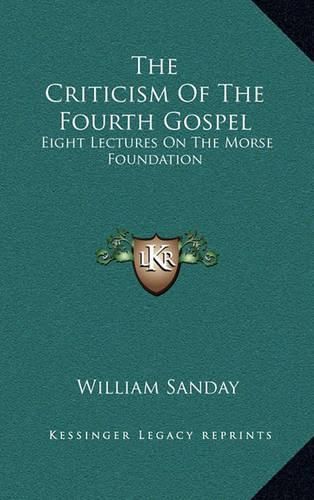 The Criticism of the Fourth Gospel: Eight Lectures on the Morse Foundation