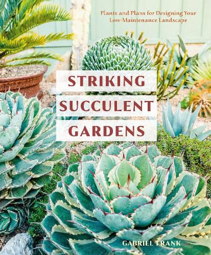 Striking Succulent Gardens: Plants and Plans for Designing Your Low-Maintenance Landscape