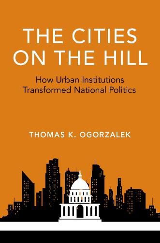 Cover image for The Cities on the Hill: How Urban Insitutions Transform National Politics