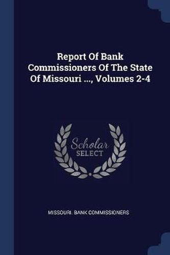 Cover image for Report of Bank Commissioners of the State of Missouri ..., Volumes 2-4