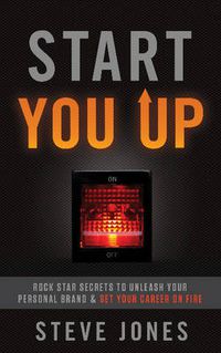 Cover image for Start You Up: Rock Star Secrets to Unleash Your Personal Brand and Set Your Career on Fire