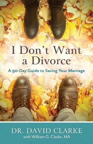 I Don"t Want a Divorce - A 90 Day Guide to Saving Your Marriage