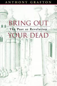 Cover image for Bring Out Your Dead: The Past as Revelation