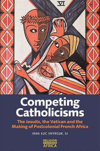 Cover image for Competing Catholicisms: The Jesuits, the Vatican & the Making of Postcolonial French Africa