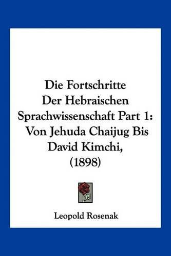 Die Fortschritte Der Hebraischen Sprachwissenschaft Part 1: Von Jehuda Chaijug Bis David Kimchi, (1898)