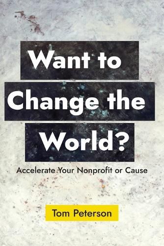Want to Change the World?: Accelerate Your Nonprofit or Cause